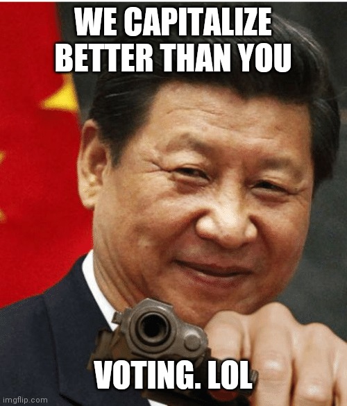 Xi Jinping | WE CAPITALIZE BETTER THAN YOU VOTING. LOL | image tagged in xi jinping | made w/ Imgflip meme maker