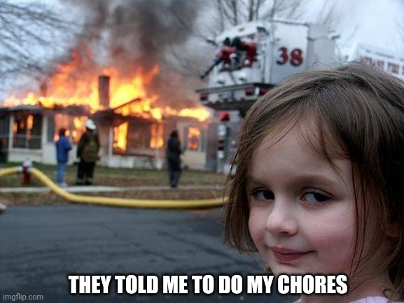 Disaster Girl Meme | THEY TOLD ME TO DO MY CHORES | image tagged in memes,disaster girl,disaster,evil girl fire,chores,funny | made w/ Imgflip meme maker