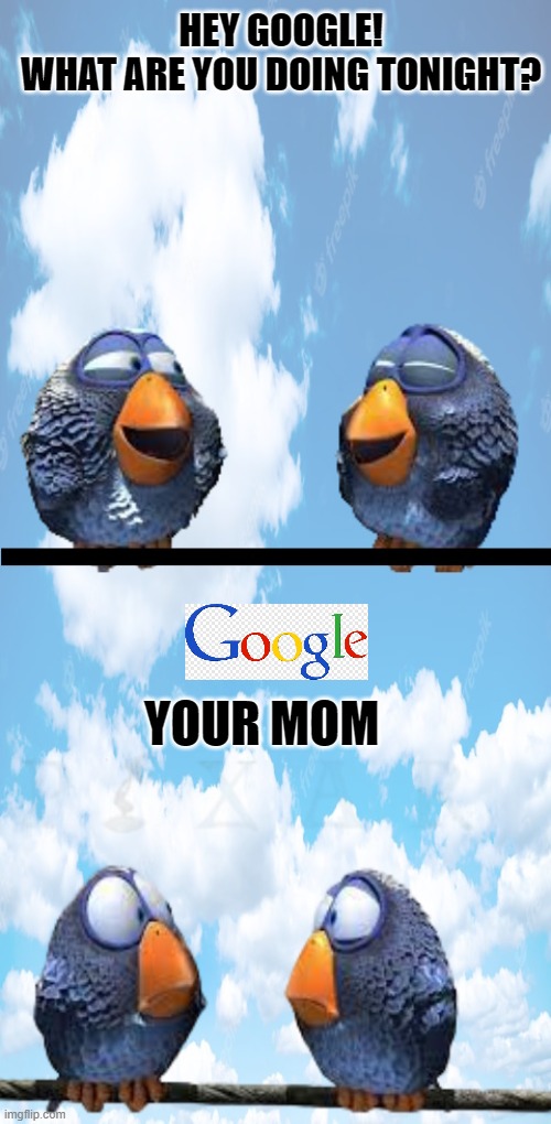 hey google | HEY GOOGLE!
WHAT ARE YOU DOING TONIGHT? YOUR MOM | image tagged in hey google,kewlew | made w/ Imgflip meme maker