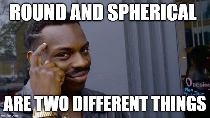 Roll Safe Think About It Meme | ROUND AND SPHERICAL ARE TWO DIFFERENT THINGS | image tagged in memes,roll safe think about it | made w/ Imgflip meme maker