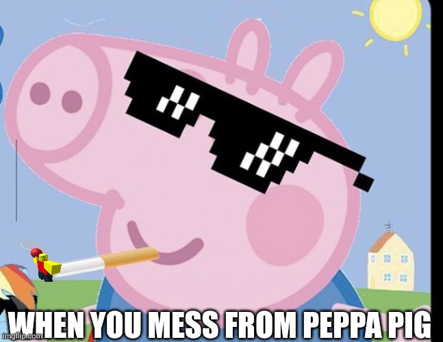 Watch Out for Baller! | WHEN YOU MESS FROM PEPPA PIG | image tagged in georgie gangsta | made w/ Imgflip meme maker