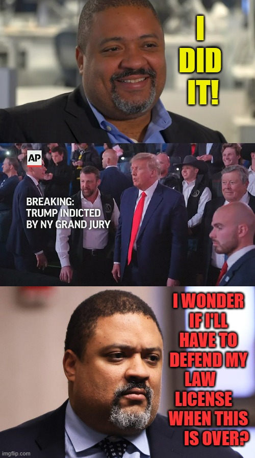 Oh Alvin Bragg.... | I DID  IT! I WONDER IF I'LL HAVE TO DEFEND MY LAW      LICENSE    WHEN THIS      IS OVER? | image tagged in memes,new york,lawyer,politics,supreme court,i am above the law | made w/ Imgflip meme maker