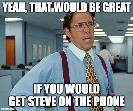 Lumbergh | YEAH, THAT WOULD BE GREAT IF YOU WOULD GET STEVE ON THE PHONE | image tagged in lumbergh | made w/ Imgflip meme maker