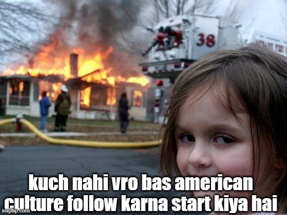 Disaster Girl Meme | kuch nahi vro bas american culture follow karna start kiya hai | image tagged in memes,disaster girl | made w/ Imgflip meme maker