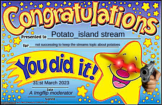 Congrats Potatos_island, your stream does not follow it's clearified subject. | Potato_island stream; not successing to keep the streams topic about potatoes; 31:st March 2023; A Imgflip moderator | image tagged in memes,happy star congratulations | made w/ Imgflip meme maker