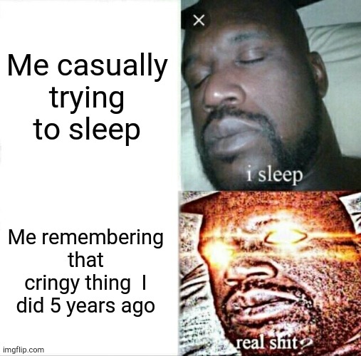 Sleeping Shaq Meme | Me casually trying to sleep; Me remembering that cringy thing  I did 5 years ago | image tagged in memes,sleeping shaq | made w/ Imgflip meme maker