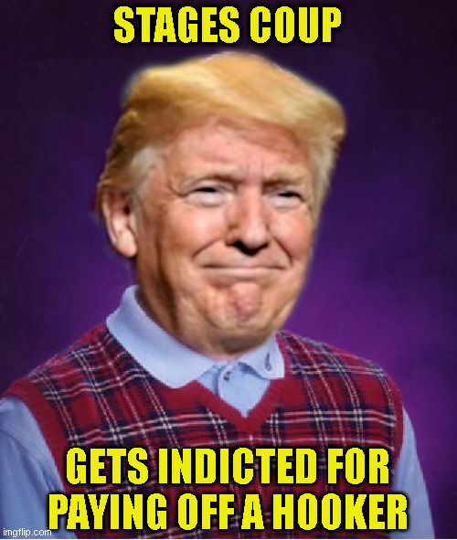 Bad Luck Trump | STAGES COUP; GETS INDICTED FOR
PAYING OFF A HOOKER | image tagged in bad luck trump,bad luck brian | made w/ Imgflip meme maker
