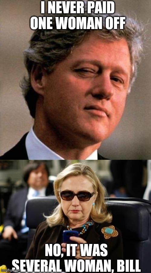 I NEVER PAID ONE WOMAN OFF NO, IT WAS SEVERAL WOMAN, BILL | image tagged in bill clinton wink,memes,hillary clinton cellphone | made w/ Imgflip meme maker