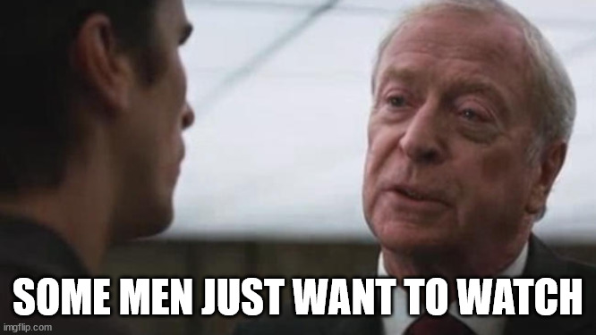 Some mean just want to watch the world burn Alfred Batman  | SOME MEN JUST WANT TO WATCH | image tagged in some mean just want to watch the world burn alfred batman | made w/ Imgflip meme maker