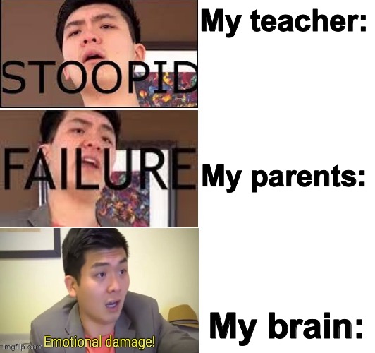 OOH NOW THATS GONNA HURT | My teacher:; My parents:; My brain: | image tagged in steven he failure,hurt,failure,funny,true tho meemz | made w/ Imgflip meme maker