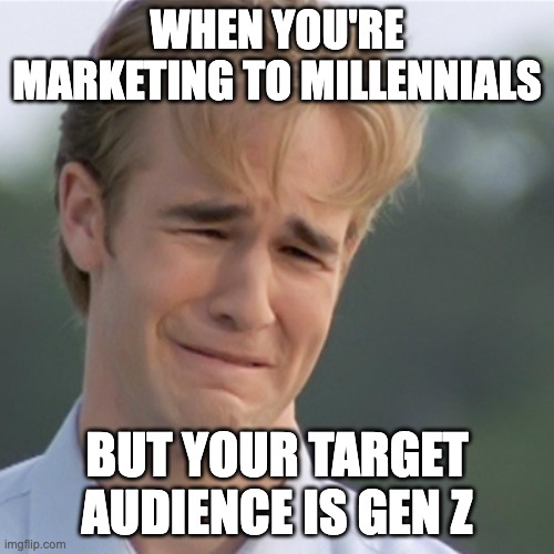 Dawson's Creek | WHEN YOU'RE MARKETING TO MILLENNIALS; BUT YOUR TARGET AUDIENCE IS GEN Z | image tagged in dawson's creek | made w/ Imgflip meme maker