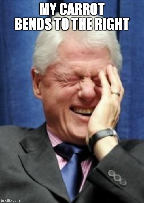 Bill Clinton Laughing | MY CARROT BENDS TO THE RIGHT | image tagged in bill clinton laughing | made w/ Imgflip meme maker