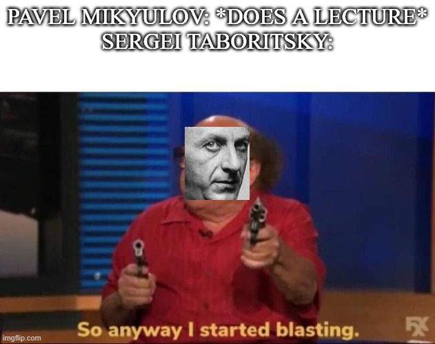 Verify your clock bois | PAVEL MIKYULOV: *DOES A LECTURE*
SERGEI TABORITSKY: | image tagged in so anyway i started blasting | made w/ Imgflip meme maker