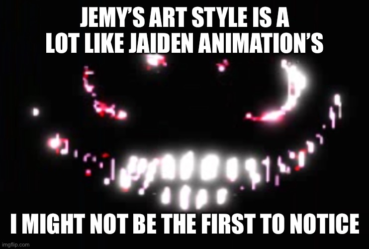 Dupe | JEMY’S ART STYLE IS A LOT LIKE JAIDEN ANIMATION’S; I MIGHT NOT BE THE FIRST TO NOTICE | image tagged in dupe | made w/ Imgflip meme maker