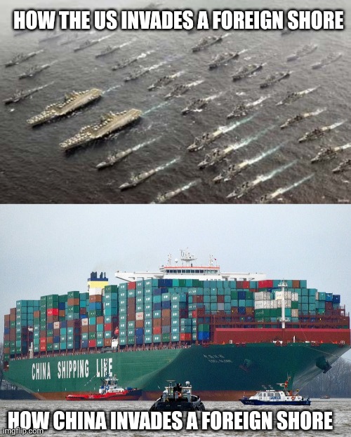Not out of the question | HOW THE US INVADES A FOREIGN SHORE; HOW CHINA INVADES A FOREIGN SHORE | image tagged in migration of us navy ships,chinese container ship,economic warfare,invasion,ccp,communist socialist | made w/ Imgflip meme maker