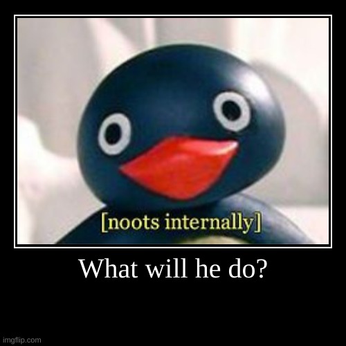 What will this penguin do | image tagged in funny,demotivationals | made w/ Imgflip demotivational maker