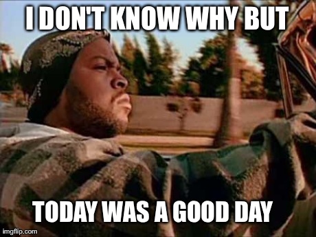 Today Was A Good Day | I DON'T KNOW WHY BUT TODAY WAS A GOOD DAY | image tagged in memes,today was a good day,AdviceAnimals | made w/ Imgflip meme maker