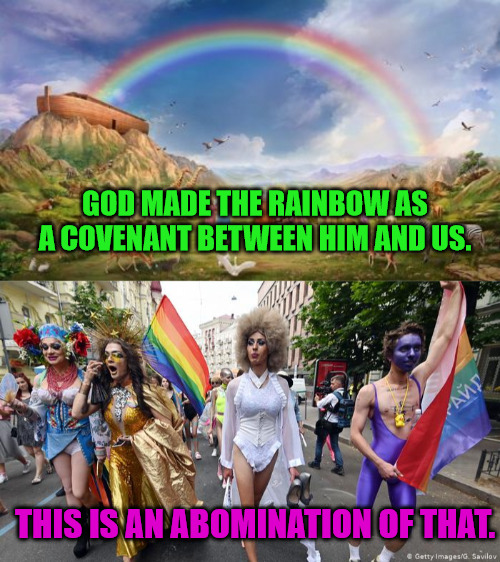 Abomination | GOD MADE THE RAINBOW AS A COVENANT BETWEEN HIM AND US. THIS IS AN ABOMINATION OF THAT. | image tagged in noah-ark-rainbow,gay pride parade | made w/ Imgflip meme maker