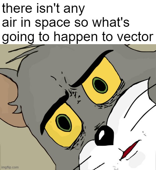 is he going to die...? | there isn't any air in space so what's going to happen to vector | image tagged in memes,unsettled tom,fun,mems,funny,unsee juice | made w/ Imgflip meme maker