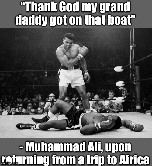 Muhammad Ali | “Thank God my grand daddy got on that boat” - Muhammad Ali, upon returning from a trip to Africa | image tagged in muhammad ali | made w/ Imgflip meme maker