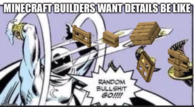 Minecraft Builders want Details be like | MINECRAFT BUILDERS WANT DETAILS BE LIKE | image tagged in random bullshit go | made w/ Imgflip meme maker