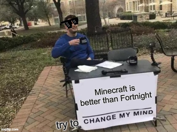 change my mind | Minecraft is better than Fortnight; try to | image tagged in memes,change my mind | made w/ Imgflip meme maker