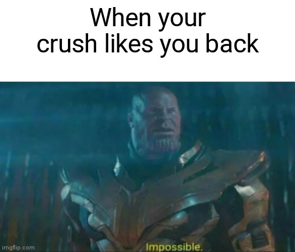 Thanos Impossible | When your crush likes you back | image tagged in thanos impossible,crush,school,childhood | made w/ Imgflip meme maker