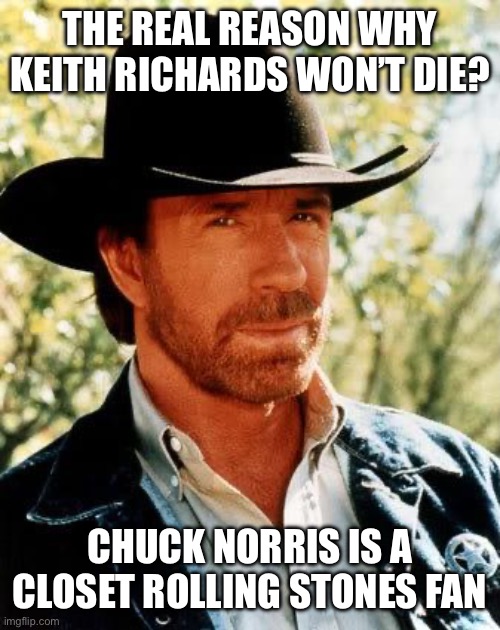 Chuck Norris Meme | THE REAL REASON WHY KEITH RICHARDS WON’T DIE? CHUCK NORRIS IS A CLOSET ROLLING STONES FAN | image tagged in memes,chuck norris | made w/ Imgflip meme maker