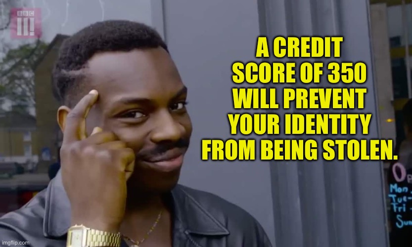 Smart! | A CREDIT SCORE OF 350 WILL PREVENT YOUR IDENTITY FROM BEING STOLEN. | image tagged in eddie murphy thinking | made w/ Imgflip meme maker