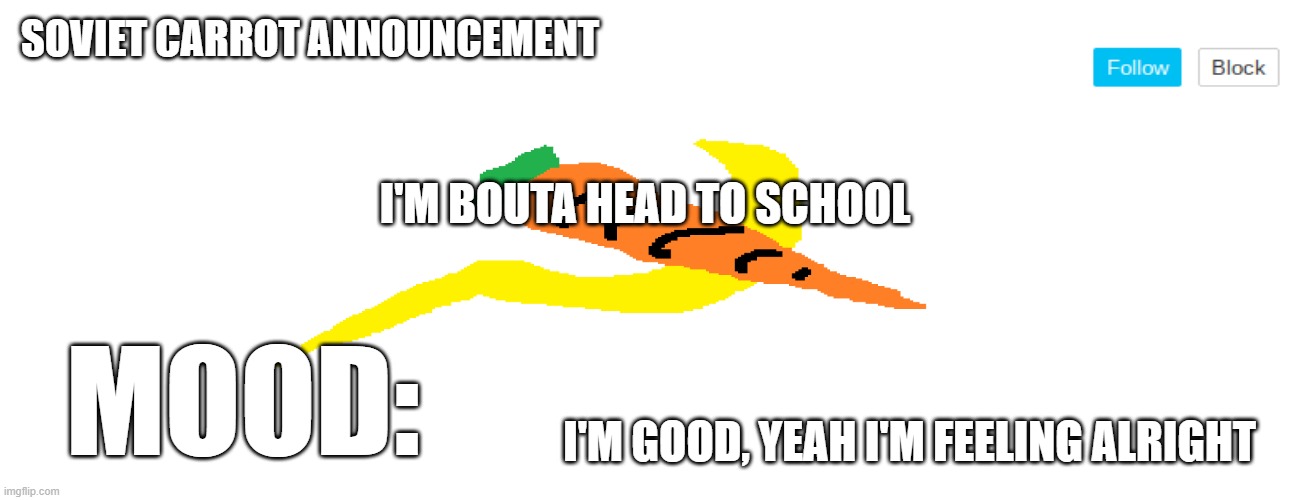 Now, my 'mood' space also means listening to | I'M BOUTA HEAD TO SCHOOL; I'M GOOD, YEAH I'M FEELING ALRIGHT | image tagged in soviet_carrot announcement template | made w/ Imgflip meme maker