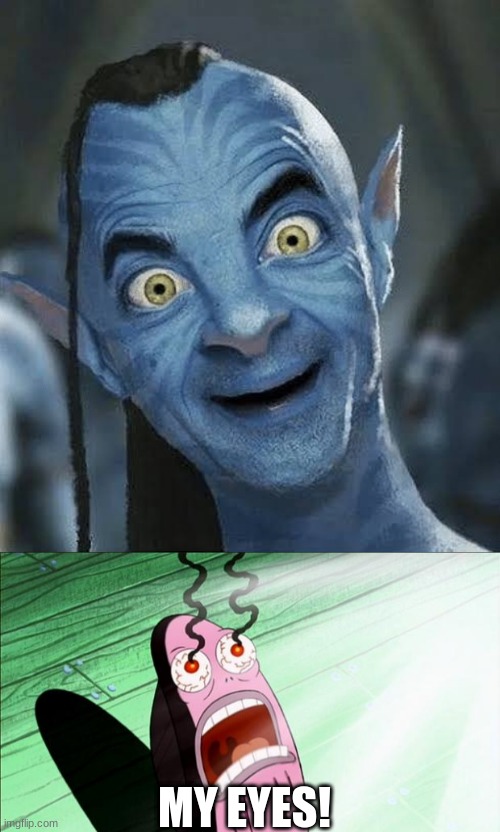 Here, to ruin your eyes. Mr. Bean in Avatar | MY EYES! | image tagged in spongebob my eyes | made w/ Imgflip meme maker