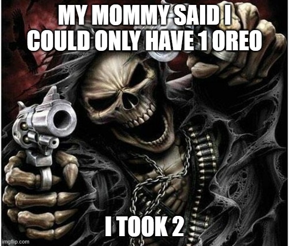 Almost submitted that in politics. | MY MOMMY SAID I COULD ONLY HAVE 1 OREO; I TOOK 2 | image tagged in badass skeleton | made w/ Imgflip meme maker