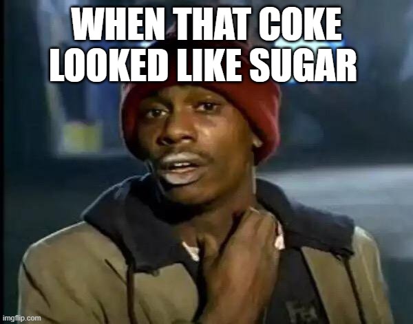Y'all Got Any More Of That | WHEN THAT COKE LOOKED LIKE SUGAR | image tagged in memes,y'all got any more of that | made w/ Imgflip meme maker