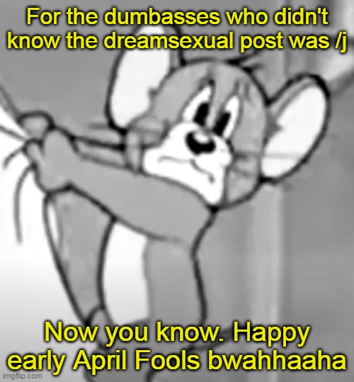 awww the skrunkly | For the dumbasses who didn't know the dreamsexual post was /j; Now you know. Happy early April Fools bwahhaaha | image tagged in awww the skrunkly | made w/ Imgflip meme maker