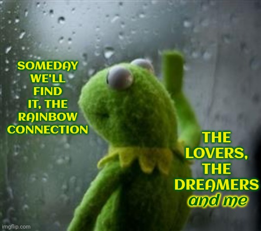 Jim Henson Was A GENIUS | THE LOVERS, THE DREAMERS; SOMEDAY WE'LL FIND IT, THE RAINBOW CONNECTION; and me | image tagged in sad kermit at window,jim henson,rainbow connection,faith in humanity,memes,all the children sang | made w/ Imgflip meme maker