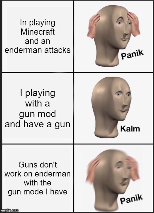 Panik Kalm Panik | In playing Minecraft and an enderman attacks; I playing with a gun mod and have a gun; Guns don't work on enderman with the gun mode I have | image tagged in memes,panik kalm panik | made w/ Imgflip meme maker