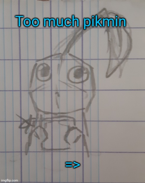 Pikmin | Too much pikmin; => | image tagged in pikmin | made w/ Imgflip meme maker