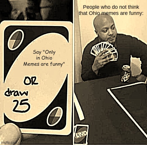 Another Ohio Meme | People who do not think that Ohio memes are funny:; Say "Only in Ohio Memes are funny" | image tagged in memes,uno draw 25 cards,only in ohio | made w/ Imgflip meme maker