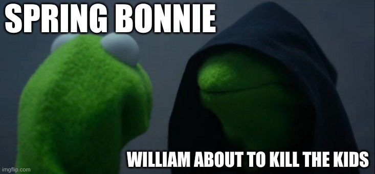 Evil Kermit | SPRING BONNIE; WILLIAM ABOUT TO KILL THE KIDS | image tagged in memes,evil kermit | made w/ Imgflip meme maker