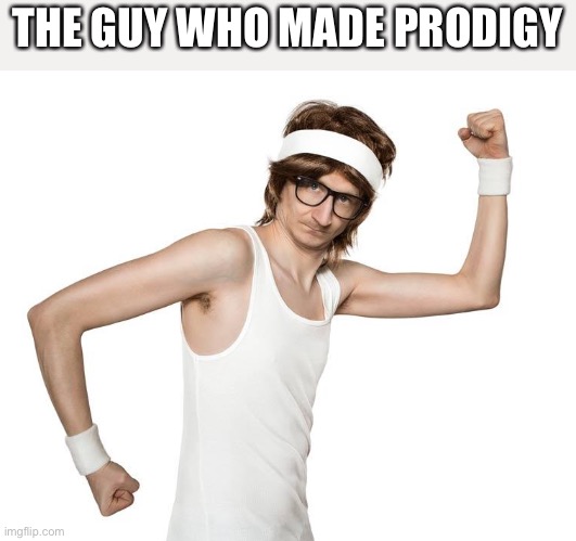 weak person training | THE GUY WHO MADE PRODIGY | image tagged in weak person training | made w/ Imgflip meme maker