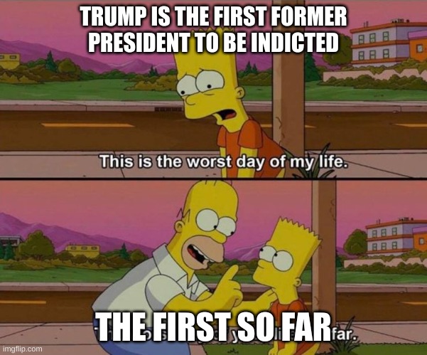 trump indicted | TRUMP IS THE FIRST FORMER PRESIDENT TO BE INDICTED; THE FIRST SO FAR | image tagged in bart simpson worst day | made w/ Imgflip meme maker