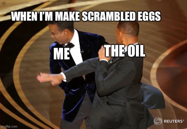 Will Smith punching Chris Rock | WHEN I’M MAKE SCRAMBLED EGGS; ME; THE OIL | image tagged in will smith punching chris rock | made w/ Imgflip meme maker