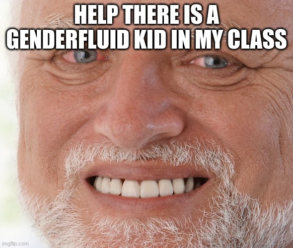 Hide the Pain Harold | HELP THERE IS A GENDERFLUID KID IN MY CLASS | image tagged in hide the pain harold,harold,gender,transgender,lgbtq,sandwich | made w/ Imgflip meme maker