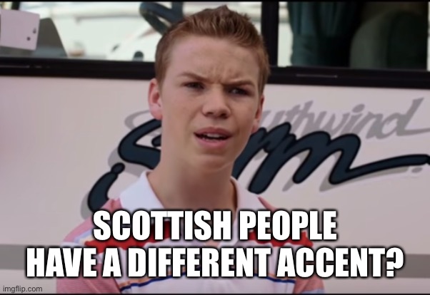 You Guys are Getting Paid | SCOTTISH PEOPLE HAVE A DIFFERENT ACCENT? | image tagged in you guys are getting paid | made w/ Imgflip meme maker