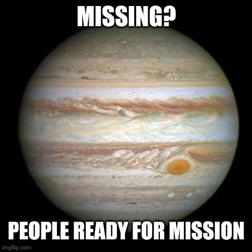 Jupiter | MISSING? PEOPLE READY FOR MISSION | image tagged in jupiter | made w/ Imgflip meme maker