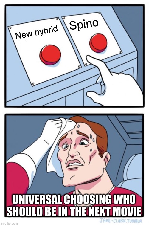 Two Buttons Meme | Spino; New hybrid; UNIVERSAL CHOOSING WHO SHOULD BE IN THE NEXT MOVIE | image tagged in memes,two buttons | made w/ Imgflip meme maker