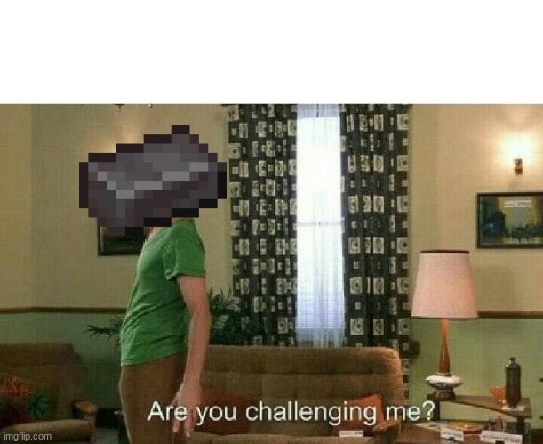 Are you challenging me? | image tagged in are you challenging me | made w/ Imgflip meme maker