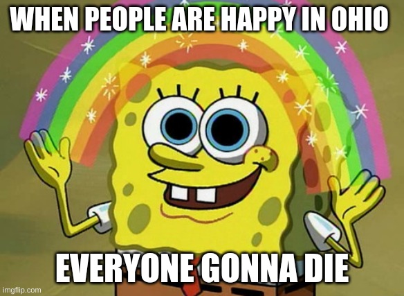 Imagination Spongebob | WHEN PEOPLE ARE HAPPY IN OHIO; EVERYONE GONNA DIE | image tagged in memes,imagination spongebob | made w/ Imgflip meme maker