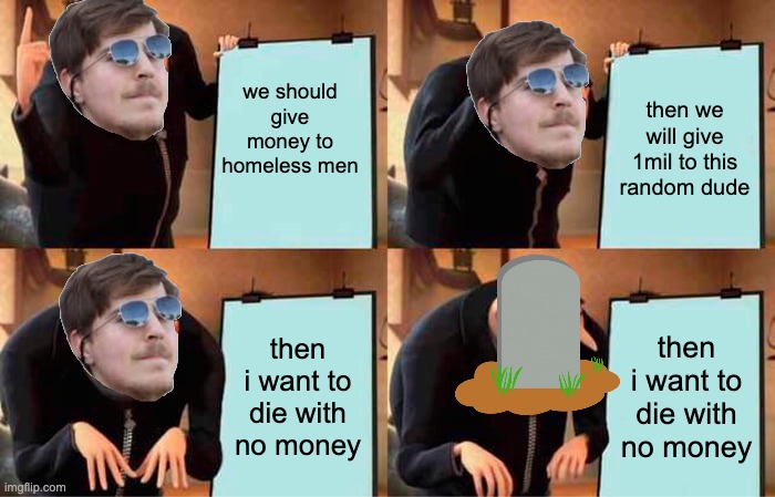 Gru's Plan | we should give money to homeless men; then we will give 1mil to this random dude; then i want to die with no money; then i want to die with no money | image tagged in memes,gru's plan | made w/ Imgflip meme maker