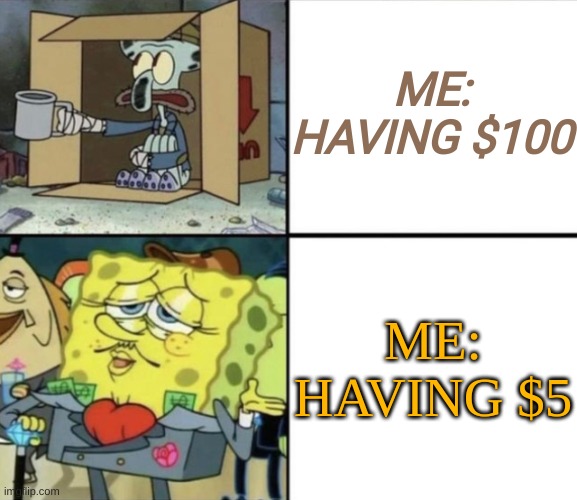 Money | ME: HAVING $100; ME: HAVING $5 | image tagged in poor squidward vs rich spongebob | made w/ Imgflip meme maker